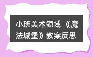 小班美術(shù)領(lǐng)域 《魔法城堡》教案反思