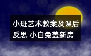 小班藝術(shù)教案及課后反思 小白兔蓋新房