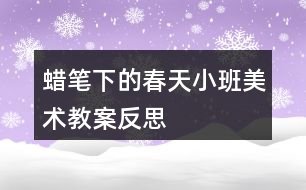 蠟筆下的春天（小班美術(shù)教案反思）