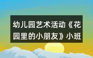 幼兒園藝術(shù)活動《花園里的小朋友》小班美術(shù)教案