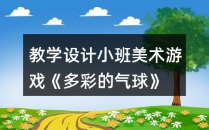 教學(xué)設(shè)計(jì)小班美術(shù)游戲《多彩的氣球》