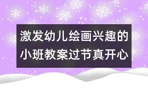 激發(fā)幼兒繪畫興趣的小班教案：過節(jié)真開心（小班）