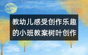 教幼兒感受創(chuàng)作樂趣的小班教案：樹葉創(chuàng)作畫