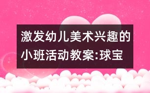 激發(fā)幼兒美術(shù)興趣的小班活動(dòng)教案:球?qū)殞毜男乱?></p>										
													<p>激發(fā)幼兒美術(shù)興趣的小班活動(dòng)教案:球?qū)殞毜男乱?br />活動(dòng)目標(biāo)： </p>						</div>
						</div>
					</div>
					<div   id=