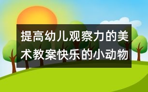 提高幼兒觀察力的美術(shù)教案：快樂的小動物