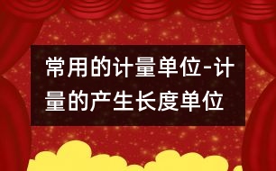 常用的計(jì)量單位-計(jì)量的產(chǎn)生、長(zhǎng)度單位、面積單位