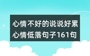 心情不好的說說好累心情低落句子161句