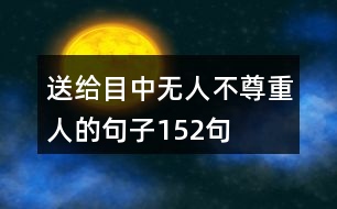 送給目中無人不尊重人的句子152句