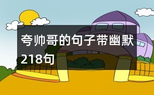 夸帥哥的句子帶幽默218句