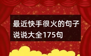 最近快手很火的句子說(shuō)說(shuō)大全175句