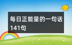 每日正能量的一句話141句