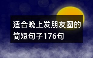 適合晚上發(fā)朋友圈的簡(jiǎn)短句子176句