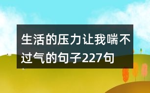 生活的壓力讓我喘不過(guò)氣的句子227句