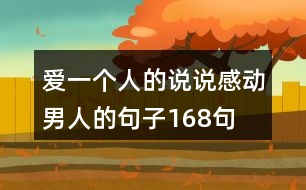 愛(ài)一個(gè)人的說(shuō)說(shuō)感動(dòng)男人的句子168句