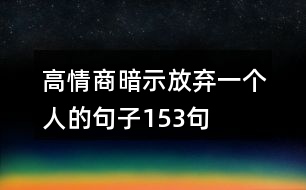 高情商暗示放棄一個(gè)人的句子153句