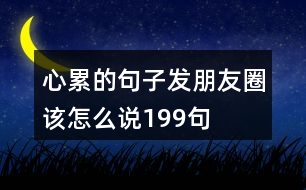 心累的句子發(fā)朋友圈該怎么說199句