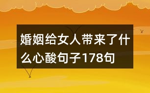 婚姻給女人帶來了什么心酸句子178句