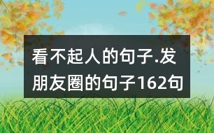 看不起人的句子.發(fā)朋友圈的句子162句