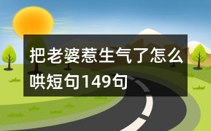 把老婆惹生氣了怎么哄短句149句