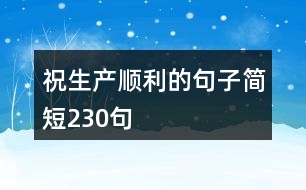 祝生產(chǎn)順利的句子簡(jiǎn)短230句