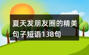 夏天發(fā)朋友圈的精美句子短語(yǔ)138句