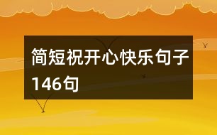 簡(jiǎn)短祝開心快樂句子146句