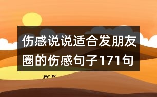 傷感說(shuō)說(shuō)適合發(fā)朋友圈的傷感句子171句