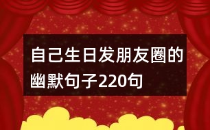 自己生日發(fā)朋友圈的幽默句子220句