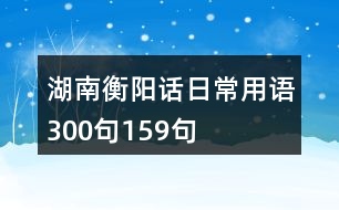 湖南衡陽(yáng)話(huà)日常用語(yǔ)300句159句