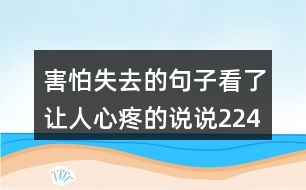 害怕失去的句子看了讓人心疼的說(shuō)說(shuō)224句