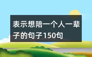 表示想陪一個(gè)人一輩子的句子150句