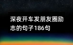 深夜開車發(fā)朋友圈勵(lì)志的句子186句