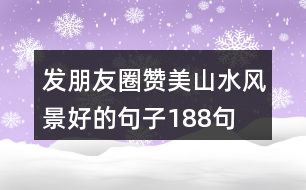 發(fā)朋友圈贊美山水風景好的句子188句