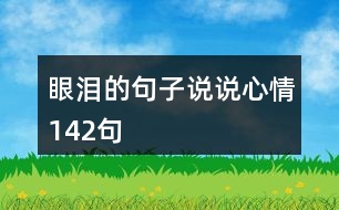 眼淚的句子說(shuō)說(shuō)心情142句