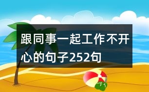 跟同事一起工作不開心的句子252句