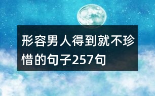 形容男人得到就不珍惜的句子257句