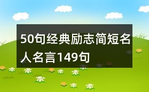 50句經(jīng)典勵志簡短名人名言149句