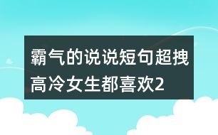 霸氣的說(shuō)說(shuō)短句,超拽高冷,女生都喜歡!226句