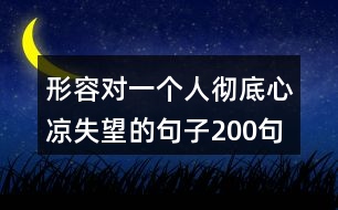 形容對(duì)一個(gè)人徹底心涼失望的句子200句