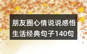 朋友圈心情說(shuō)說(shuō)感悟生活經(jīng)典句子140句