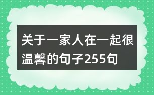 關(guān)于一家人在一起很溫馨的句子255句