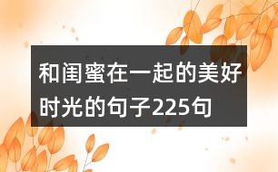 和閨蜜在一起的美好時光的句子225句