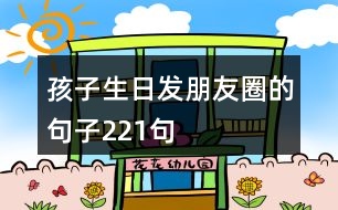 孩子生日發(fā)朋友圈的句子221句