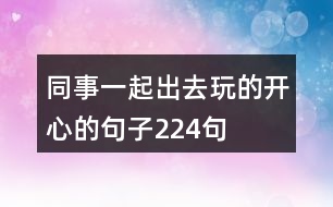 同事一起出去玩的開心的句子224句