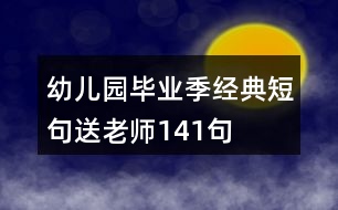 幼兒園畢業(yè)季經典短句送老師141句