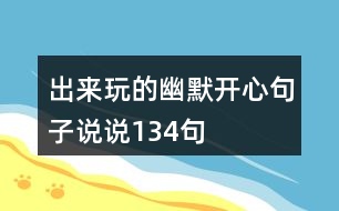 出來(lái)玩的幽默開心句子說(shuō)說(shuō)134句