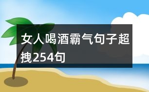 女人喝酒霸氣句子超拽254句