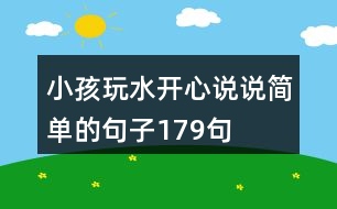 小孩玩水開心說(shuō)說(shuō)簡(jiǎn)單的句子179句