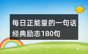 每日正能量的一句話經(jīng)典勵志180句