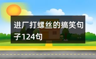 進(jìn)廠打螺絲的搞笑句子124句